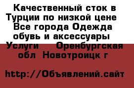 Качественный сток в Турции по низкой цене - Все города Одежда, обувь и аксессуары » Услуги   . Оренбургская обл.,Новотроицк г.